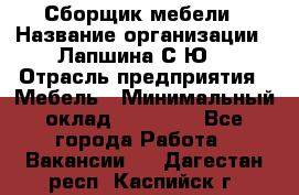 Сборщик мебели › Название организации ­ Лапшина С.Ю. › Отрасль предприятия ­ Мебель › Минимальный оклад ­ 20 000 - Все города Работа » Вакансии   . Дагестан респ.,Каспийск г.